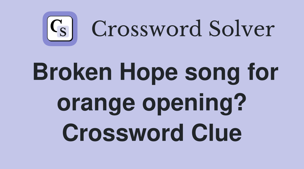 Broken Hope song for orange opening? Crossword Clue Answers Crossword Solver